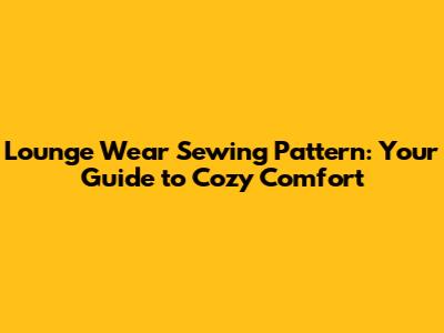 Lounge Wear Sewing Pattern: Your Guide to Cozy Comfort