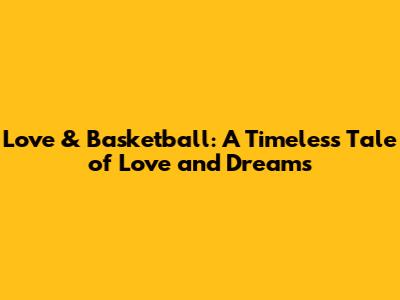 Love & Basketball: A Timeless Tale of Love and Dreams