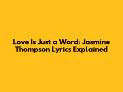 Love Is Just a Word: Jasmine Thompson Lyrics Explained