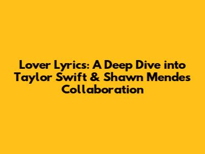 Lover Lyrics: A Deep Dive into Taylor Swift & Shawn Mendes' Collaboration