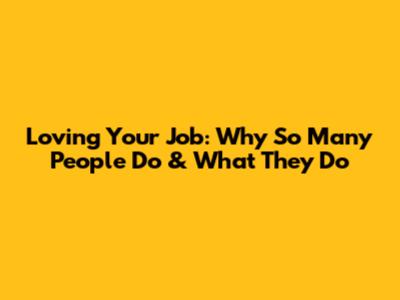 Loving Your Job: Why So Many People Do & What They Do