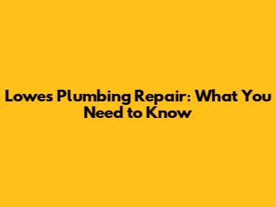 Lowes Plumbing Repair: What You Need to Know