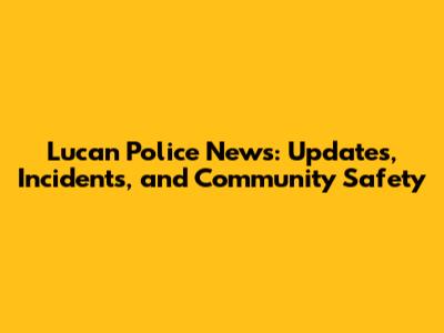Lucan Police News: Updates, Incidents, and Community Safety