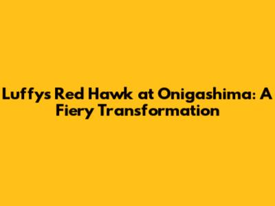 Luffy's Red Hawk at Onigashima: A Fiery Transformation