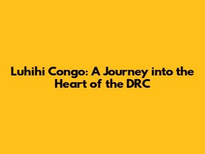 Luhihi Congo: A Journey into the Heart of the DRC
