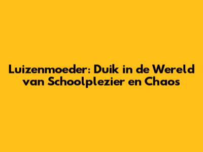 Luizenmoeder: Duik in de Wereld van Schoolplezier en Chaos