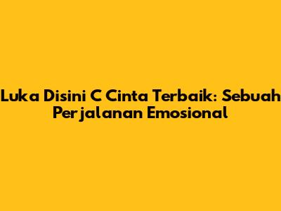 Luka Disini C Cinta Terbaik: Sebuah Perjalanan Emosional