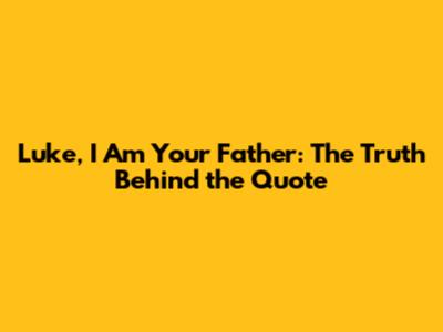 Luke, I Am Your Father: The Truth Behind the Quote