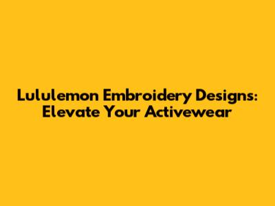 Lululemon Embroidery Designs: Elevate Your Activewear