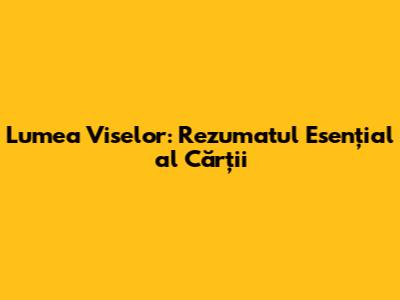 Lumea Viselor: Rezumatul Esențial al Cărții