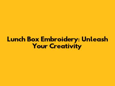 Lunch Box Embroidery: Unleash Your Creativity