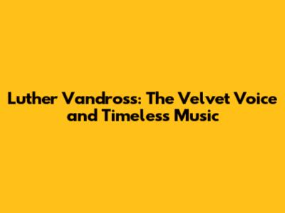 Luther Vandross: The Velvet Voice and Timeless Music