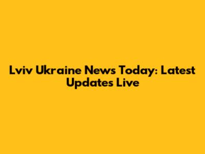 Lviv Ukraine News Today: Latest Updates Live