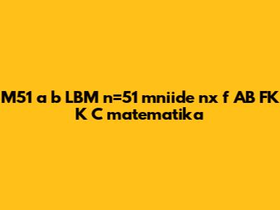 M51 a b LBM n=51 mniide nx f AB FK K C matematika