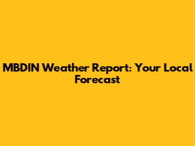 MBDIN Weather Report: Your Local Forecast