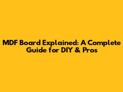 MDF Board Explained: A Complete Guide for DIY & Pros