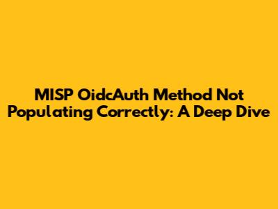 MISP OidcAuth Method Not Populating Correctly: A Deep Dive
