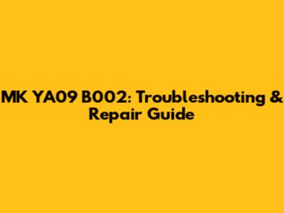 MK YA09 B002: Troubleshooting & Repair Guide