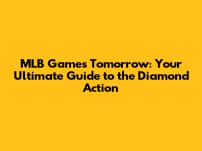 MLB Games Tomorrow: Your Ultimate Guide to the Diamond Action