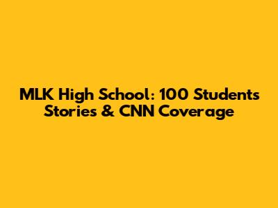 MLK High School: 100 Students' Stories & CNN Coverage