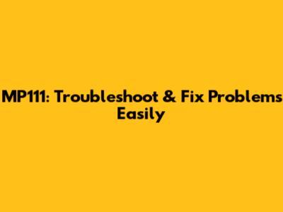 MP111: Troubleshoot & Fix Problems Easily