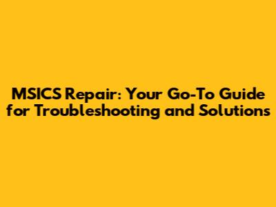 MSICS Repair: Your Go-To Guide for Troubleshooting and Solutions