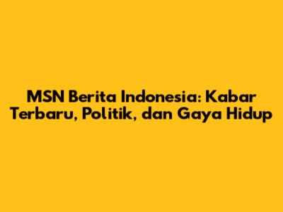 MSN Berita Indonesia: Kabar Terbaru, Politik, dan Gaya Hidup