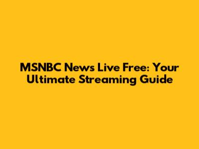 MSNBC News Live Free: Your Ultimate Streaming Guide