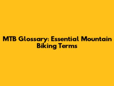 MTB Glossary: Essential Mountain Biking Terms