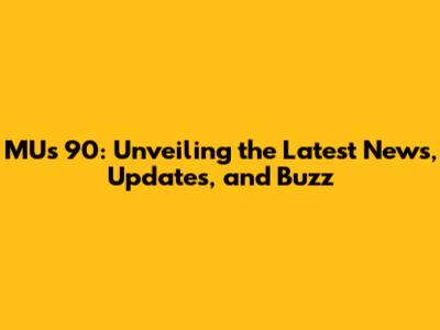 MU's 90: Unveiling the Latest News, Updates, and Buzz