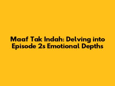 Maaf Tak Indah: Delving into Episode 2's Emotional Depths