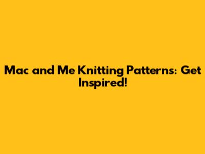 Mac and Me Knitting Patterns: Get Inspired!
