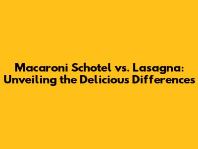 Macaroni Schotel vs. Lasagna: Unveiling the Delicious Differences