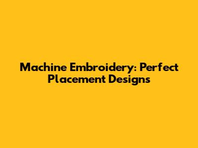 Machine Embroidery: Perfect Placement Designs