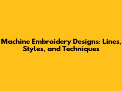 Machine Embroidery Designs: Lines, Styles, and Techniques