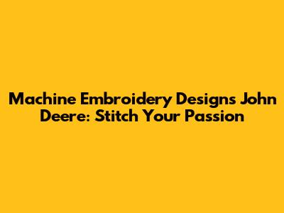 Machine Embroidery Designs John Deere: Stitch Your Passion