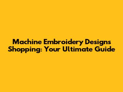 Machine Embroidery Designs Shopping: Your Ultimate Guide