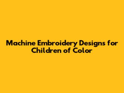 Machine Embroidery Designs for Children of Color