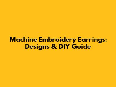 Machine Embroidery Earrings: Designs & DIY Guide