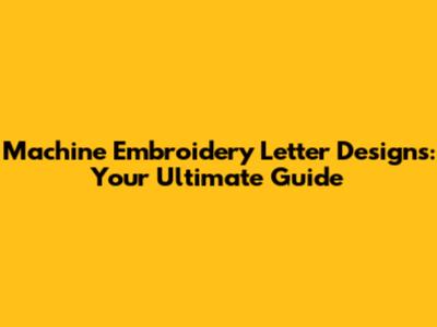 Machine Embroidery Letter Designs: Your Ultimate Guide