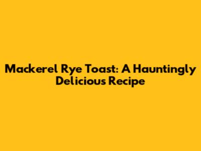 Mackerel Rye Toast: A Hauntingly Delicious Recipe