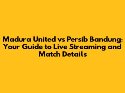 Madura United vs Persib Bandung: Your Guide to Live Streaming and Match Details