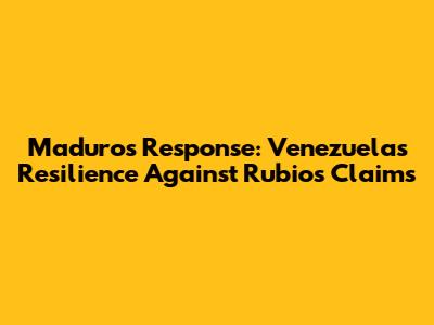 Maduro's Response: Venezuela's Resilience Against Rubio's Claims