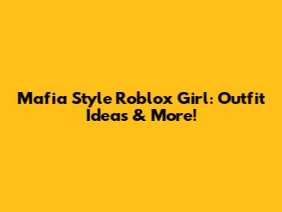 Mafia Style Roblox Girl: Outfit Ideas & More!