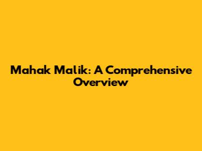 Mahak Malik: A Comprehensive Overview