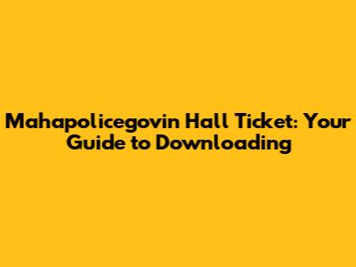 Mahapolicegovin Hall Ticket: Your Guide to Downloading