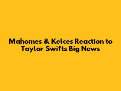 Mahomes & Kelce's Reaction to Taylor Swift's Big News
