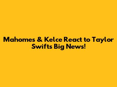 Mahomes & Kelce React to Taylor Swift's Big News!