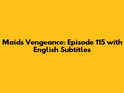 Maid's Vengeance: Episode 115 with English Subtitles