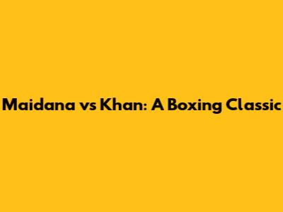 Maidana vs Khan: A Boxing Classic